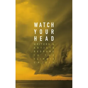 Watch Your Head: Writers and Artists Respond to the Climate Crisis