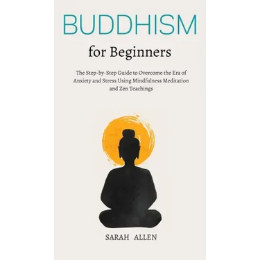 Buddhism for beginners: The Step-by-Step Guide to Overcome the Era of Anxiety and Stress Using Mindfulness Meditation and Zen Teachings
