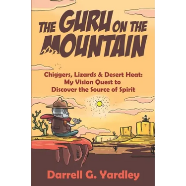 The Guru on the Mountain: Chiggers, Lizards & Desert Heat: My Vision Quest to Discover the Source of Spirit