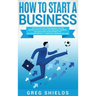 How to Start a Business: Step-By-Step Start from Business Idea and Business Plan to Having Your Own Small Business, Including Home-Based Busine