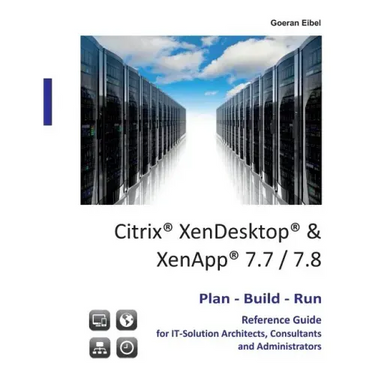 Citrix XenDesktop & XenApp 7.7/7.8: Plan-Build-Run Reference Guide