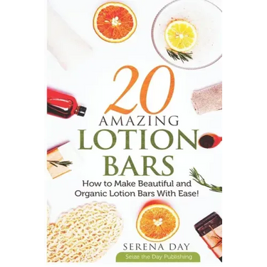 20 Amazing Lotion Bars: How to Make Beautiful and Organic Lotion Bars With Ease!