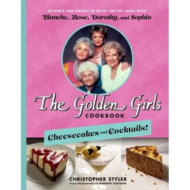 The Golden Girls Cookbook: Cheesecakes and Cocktails!: Desserts and Drinks to Enjoy on the Lanai with Blanche, Rose, Dorothy, and Sophia