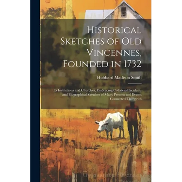 Historical Sketches of Old Vincennes, Founded in 1732: Its Institutions and Churches, Embracing Collateral Incidents and Biographical Sketches of Many