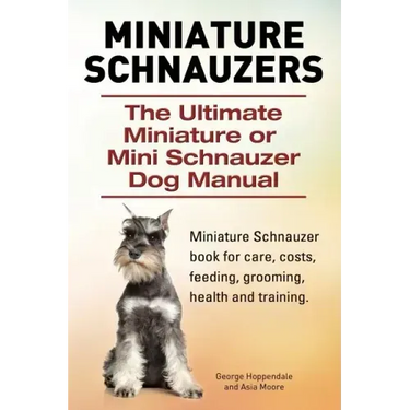 Miniature Schnauzers. The Ultimate Miniature or Mini Schnauzer Dog Manual