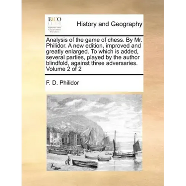 Analysis of the Game of Chess. by Mr. Philidor. a New Edition, Improved and Greatly Enlarged. to Which Is Added, Several Parties, Played by the Author