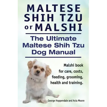 Maltese Shih Tzu or Malshi. The Ultimate Maltese Shih Tzu Dog Manual. Malshi book for care, costs, feeding, grooming, health.