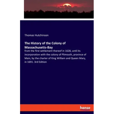 The History of the Colony of Massachusetts-Bay: from the first settlement thereof in 1628, until its incorporation with the colony of Plimouth, provin