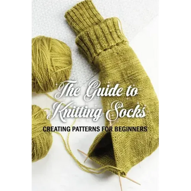 The Guide to Knitting Socks: Creating Patterns for Beginners: Perfect Gift Ideas for Christmas