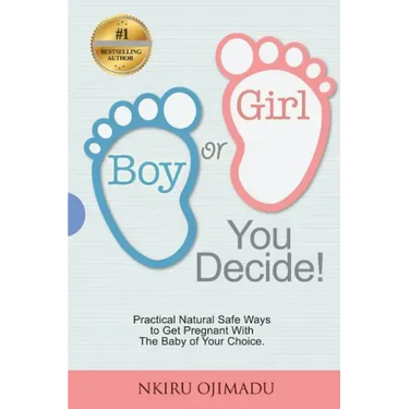 Boy or Girl? You Decide!: Practical Natural Safe Ways To Get Pregnant WithPractical Natural Safe Ways To Get Pregnant With The Baby Of Your Choice.