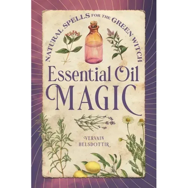 Essential Oil Magic: Natural Spells for the Green Witch