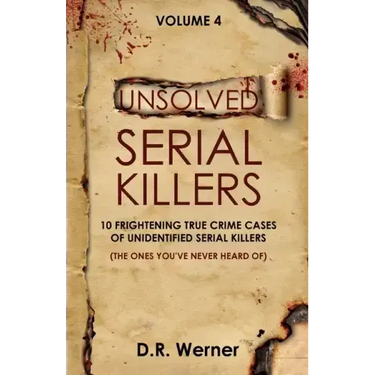 Unsolved Serial Killers - Volume 4: 10 Frightening True Crime Cases of Unidentified Serial Killers (The Ones You've Never Heard of)