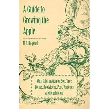 A Guide to Growing the Apple with Information on Soil, Tree Forms, Rootstocks, Pest, Varieties and Much More