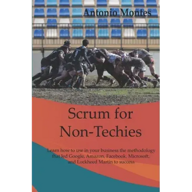 Scrum for Non-Techies: Learn how to use in your Business the methodology that led Google, Amazon, Facebook, Microsoft, and Lockheed Martin to success.