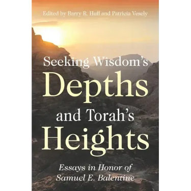 Seeking Wisdom's Depths and Torah's Heights: Essays in Honor of Samuel E. Balentine