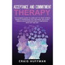 Acceptance and Commitment Therapy: The Ultimate Guide to Using ACT to Treat Stress, Anxiety, Depression, OCD, and More, Including Mindfulness Exercise