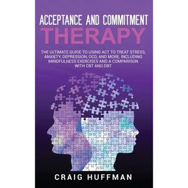 Acceptance and Commitment Therapy: The Ultimate Guide to Using ACT to Treat Stress, Anxiety, Depression, OCD, and More, Including Mindfulness Exercise