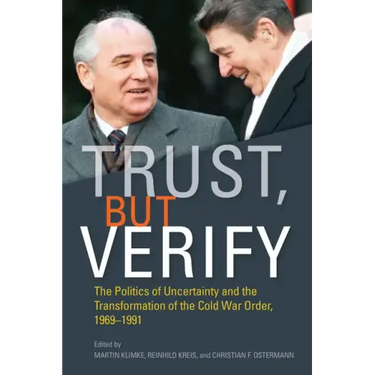 Trust, But Verify: The Politics of Uncertainty and the Transformation of the Cold War Order, 1969-1991