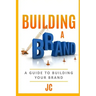 Building A Brand: A Guild To Building Your Brand