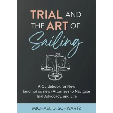 Trial and the Art of Sailing: A Guidebook for New (and Not So New) Attorneys to Navigate Trial Advocacy, and Life