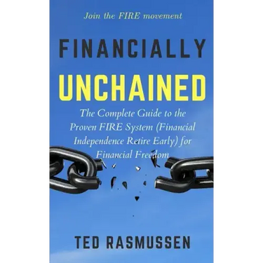 Financially Unchained: The Complete Guide to the Proven FIRE System (Financial Independence Retire Early) for Financial Freedom