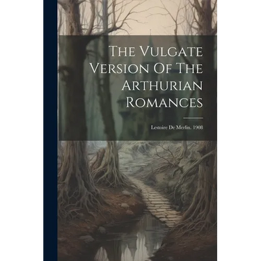 The Vulgate Version Of The Arthurian Romances: Lestoire De Merlin. 1908