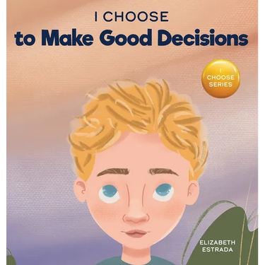 I Choose to Make Good Decisions: A Rhyming Picture Book About Making Good Decisions