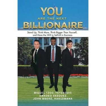 You Are the Next Billionaire: Stand Up, Think More, Think Bigger Than Yourself, and Have the Will to Self-Lift in Business