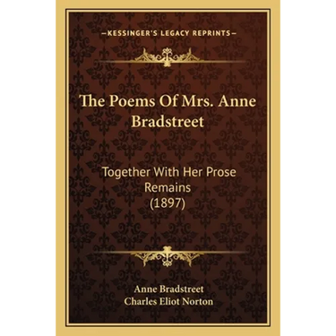 The Poems Of Mrs. Anne Bradstreet: Together With Her Prose Remains (1897)