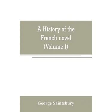 A history of the French novel (to the close of the 19th century) (Volume I) from the Beginning to 1800