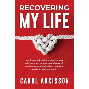 Recovering My Life: How I decided bariatric surgery was right for me, the ups and downs through transformational weight loss, and why I wo
