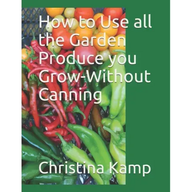 How to Use all the Garden Produce you Grow-Without Canning