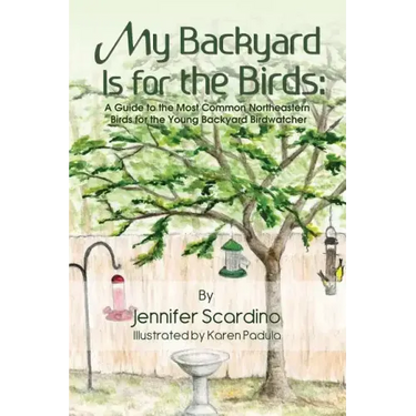 My Backyard Is for the Birds: A Guide to the Most Common Northeastern Birds for the Young Backyard Birdwatcher