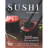 Sushi Cookbook: 300 Easy and Delightful Recipes That You'll Make Over and Over Again