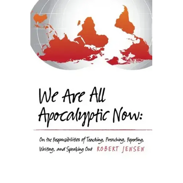 We Are All Apocalyptic Now: On the Responsibilities of Teaching, Preaching, Reporting, Writing, and Speaking Out