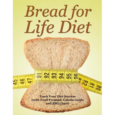 Bread for Life Diet: Track Your Diet Success (with Food Pyramid, Calorie Guide and BMI Chart)