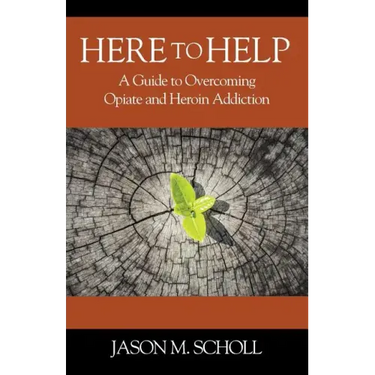 Here To Help: A Guide to Overcoming Opiate and Heroin Addiction