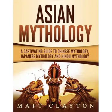 Asian Mythology: A Captivating Guide to Chinese Mythology, Japanese Mythology and Hindu Mythology
