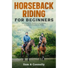 Horseback Riding for Beginners: A Complete Guide to becoming a professional Horse Rider