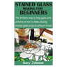 Stained Glass Making for Beginners: The ultimate step by step guide with pictures on how to make amazing stained glass projects without stress