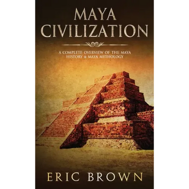 Maya Civilization: A Complete Overview Of The Maya History & Maya Mythology