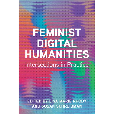 Feminist Digital Humanities: Intersections in Practice