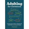 Adulting for Christians: An Interactive Guide to Keeping the Faith While Learning the Ropes