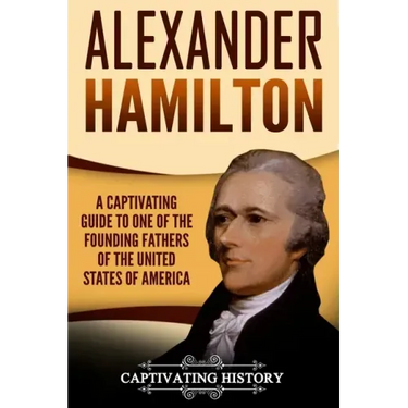 Alexander Hamilton: A Captivating Guide to One of the Founding Fathers of the United States of America