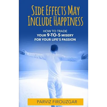 Side Effects May Include Happiness: How to Trade Your 9-to-5 Misery For Your Life's Passion