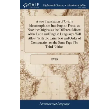 A new Translation of Ovid's Metamorphoses Into English Prose, as Near the Original as the Different Idioms of the Latin and English Languages Will All