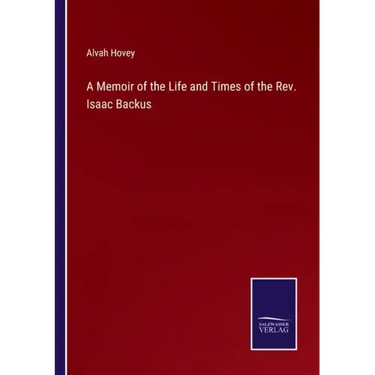 A Memoir of the Life and Times of the Rev. Isaac Backus