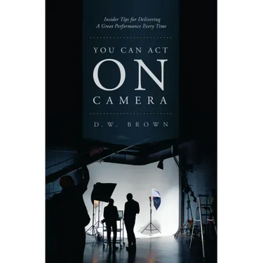 You Can Act on Camera: Insider Tips for Delivering a Great Performance Every Time