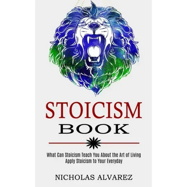 Stoicism Book: Apply Stoicism to Your Everyday Life (What Can Stoicism Teach You About the Art of Living)