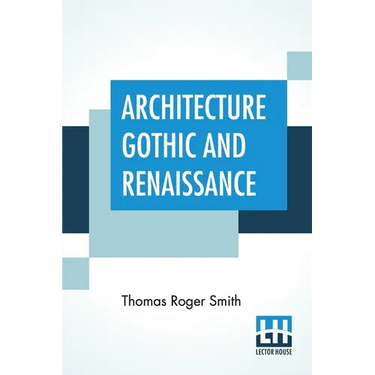 Architecture Gothic And Renaissance: Edited by Edward John Poynter